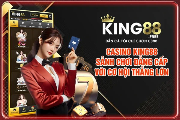 Casino King88 - Sảnh Chơi Đẳng Cấp Với Cơ Hội Thắng Lớn