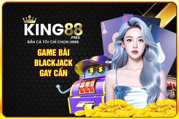 Game bài blackjack gay cấn